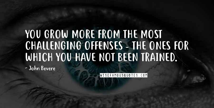 John Bevere Quotes: YOU GROW MORE FROM THE MOST CHALLENGING OFFENSES - THE ONES FOR WHICH YOU HAVE NOT BEEN TRAINED.