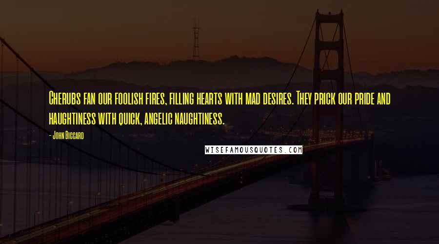 John Biccard Quotes: Cherubs fan our foolish fires, filling hearts with mad desires. They prick our pride and haughtiness with quick, angelic naughtiness.