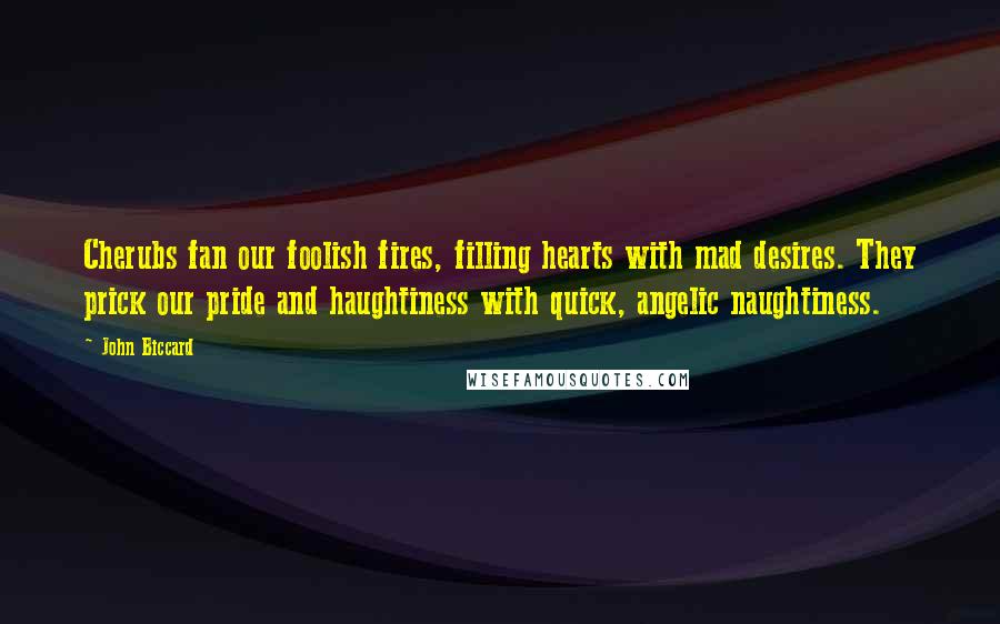 John Biccard Quotes: Cherubs fan our foolish fires, filling hearts with mad desires. They prick our pride and haughtiness with quick, angelic naughtiness.