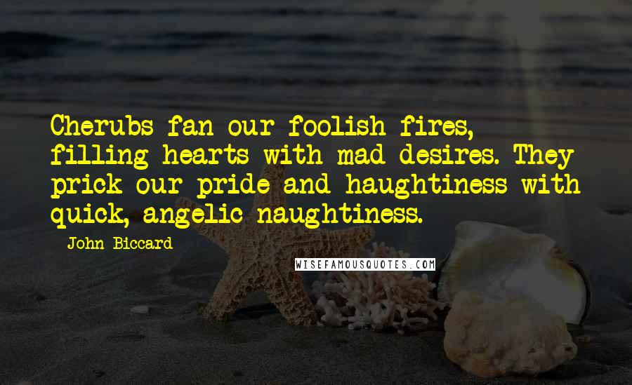 John Biccard Quotes: Cherubs fan our foolish fires, filling hearts with mad desires. They prick our pride and haughtiness with quick, angelic naughtiness.