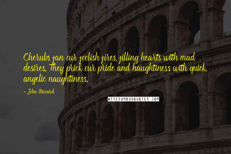 John Biccard Quotes: Cherubs fan our foolish fires, filling hearts with mad desires. They prick our pride and haughtiness with quick, angelic naughtiness.