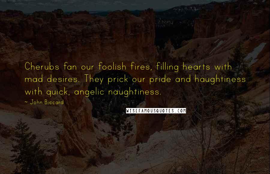 John Biccard Quotes: Cherubs fan our foolish fires, filling hearts with mad desires. They prick our pride and haughtiness with quick, angelic naughtiness.