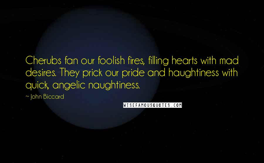 John Biccard Quotes: Cherubs fan our foolish fires, filling hearts with mad desires. They prick our pride and haughtiness with quick, angelic naughtiness.