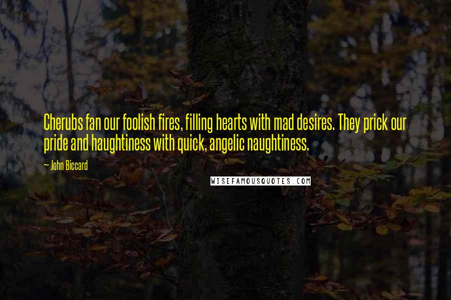 John Biccard Quotes: Cherubs fan our foolish fires, filling hearts with mad desires. They prick our pride and haughtiness with quick, angelic naughtiness.