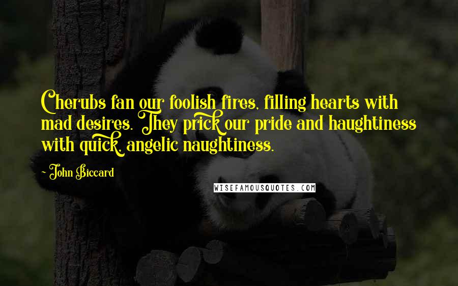 John Biccard Quotes: Cherubs fan our foolish fires, filling hearts with mad desires. They prick our pride and haughtiness with quick, angelic naughtiness.