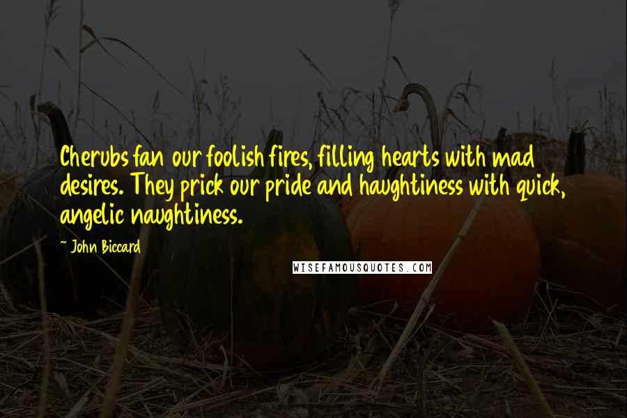 John Biccard Quotes: Cherubs fan our foolish fires, filling hearts with mad desires. They prick our pride and haughtiness with quick, angelic naughtiness.