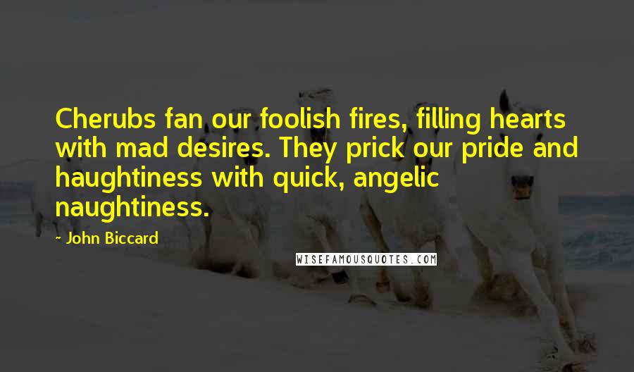 John Biccard Quotes: Cherubs fan our foolish fires, filling hearts with mad desires. They prick our pride and haughtiness with quick, angelic naughtiness.