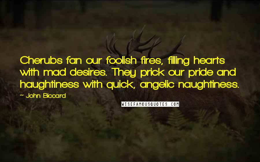 John Biccard Quotes: Cherubs fan our foolish fires, filling hearts with mad desires. They prick our pride and haughtiness with quick, angelic naughtiness.