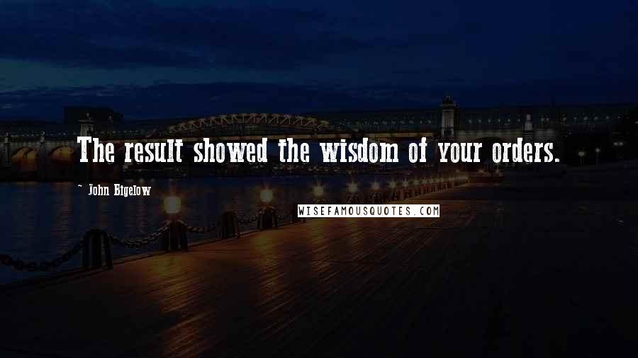 John Bigelow Quotes: The result showed the wisdom of your orders.