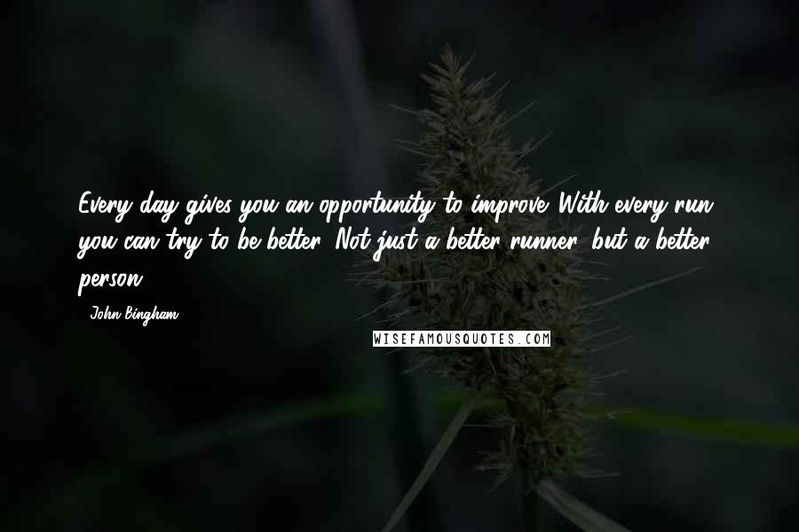 John Bingham Quotes: Every day gives you an opportunity to improve. With every run, you can try to be better. Not just a better runner, but a better person.