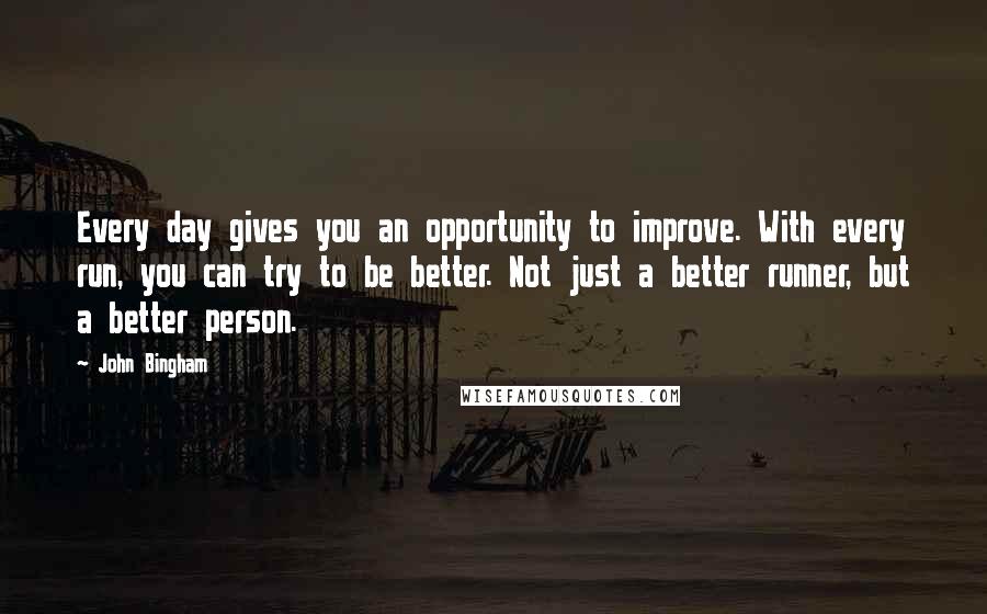 John Bingham Quotes: Every day gives you an opportunity to improve. With every run, you can try to be better. Not just a better runner, but a better person.