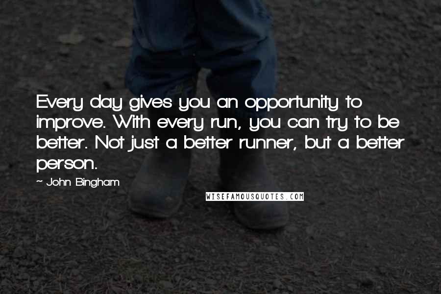 John Bingham Quotes: Every day gives you an opportunity to improve. With every run, you can try to be better. Not just a better runner, but a better person.