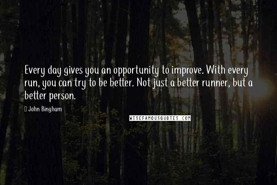 John Bingham Quotes: Every day gives you an opportunity to improve. With every run, you can try to be better. Not just a better runner, but a better person.