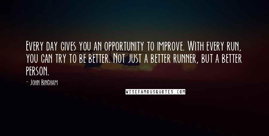 John Bingham Quotes: Every day gives you an opportunity to improve. With every run, you can try to be better. Not just a better runner, but a better person.