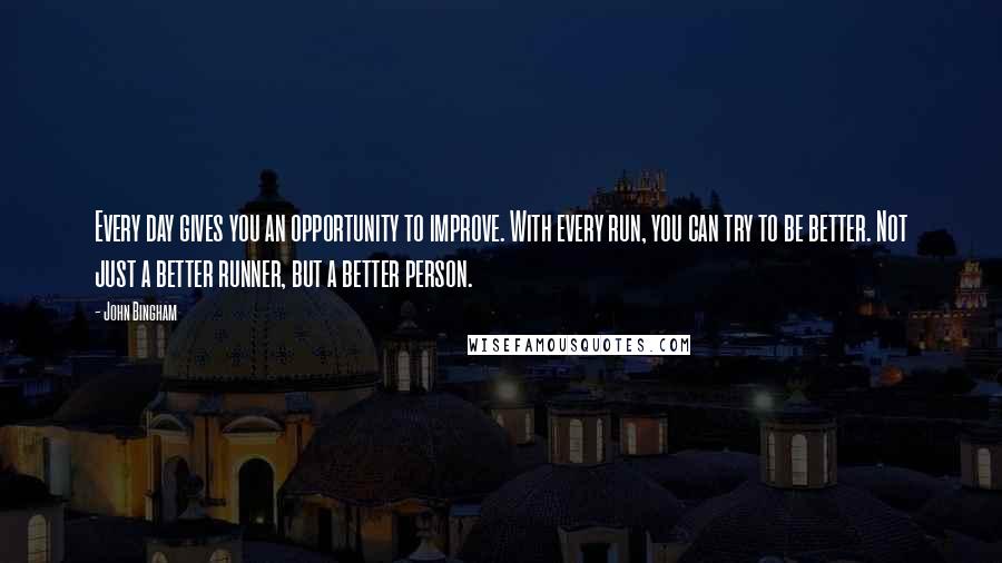 John Bingham Quotes: Every day gives you an opportunity to improve. With every run, you can try to be better. Not just a better runner, but a better person.