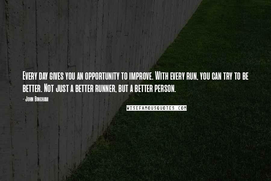 John Bingham Quotes: Every day gives you an opportunity to improve. With every run, you can try to be better. Not just a better runner, but a better person.