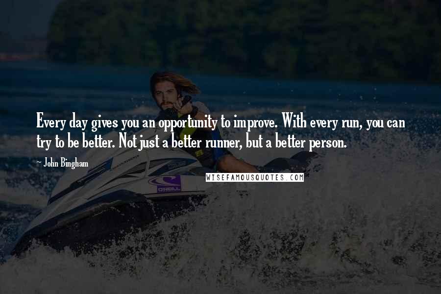 John Bingham Quotes: Every day gives you an opportunity to improve. With every run, you can try to be better. Not just a better runner, but a better person.