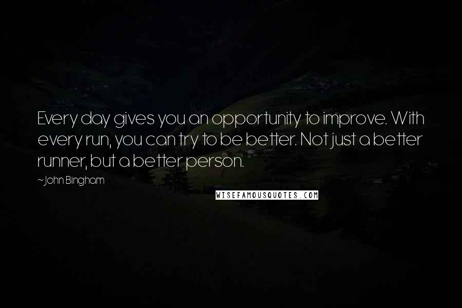 John Bingham Quotes: Every day gives you an opportunity to improve. With every run, you can try to be better. Not just a better runner, but a better person.