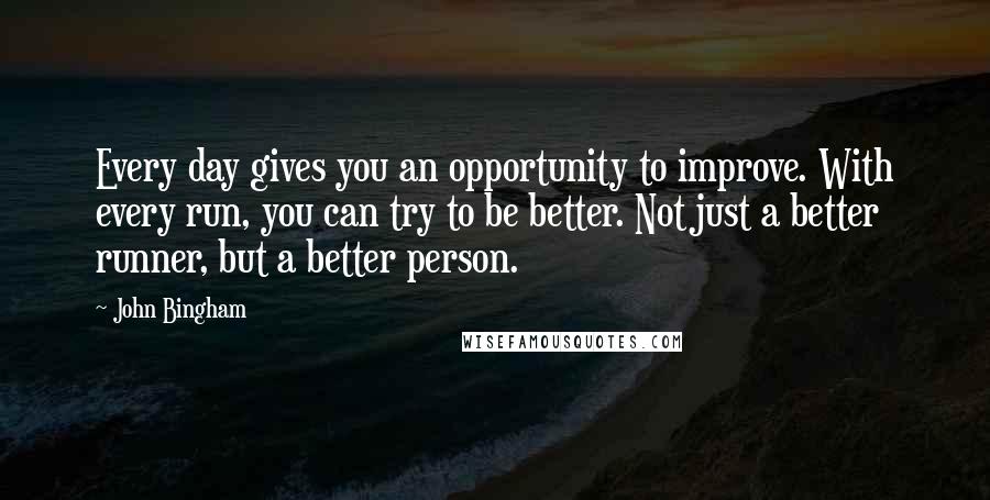 John Bingham Quotes: Every day gives you an opportunity to improve. With every run, you can try to be better. Not just a better runner, but a better person.