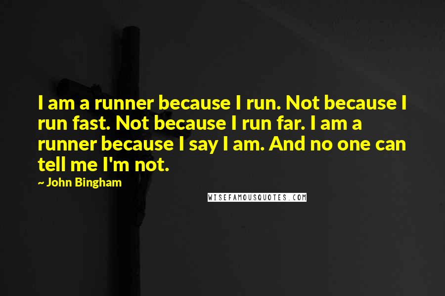 John Bingham Quotes: I am a runner because I run. Not because I run fast. Not because I run far. I am a runner because I say I am. And no one can tell me I'm not.