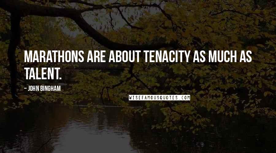 John Bingham Quotes: Marathons are about tenacity as much as talent.