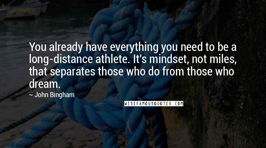 John Bingham Quotes: You already have everything you need to be a long-distance athlete. It's mindset, not miles, that separates those who do from those who dream.