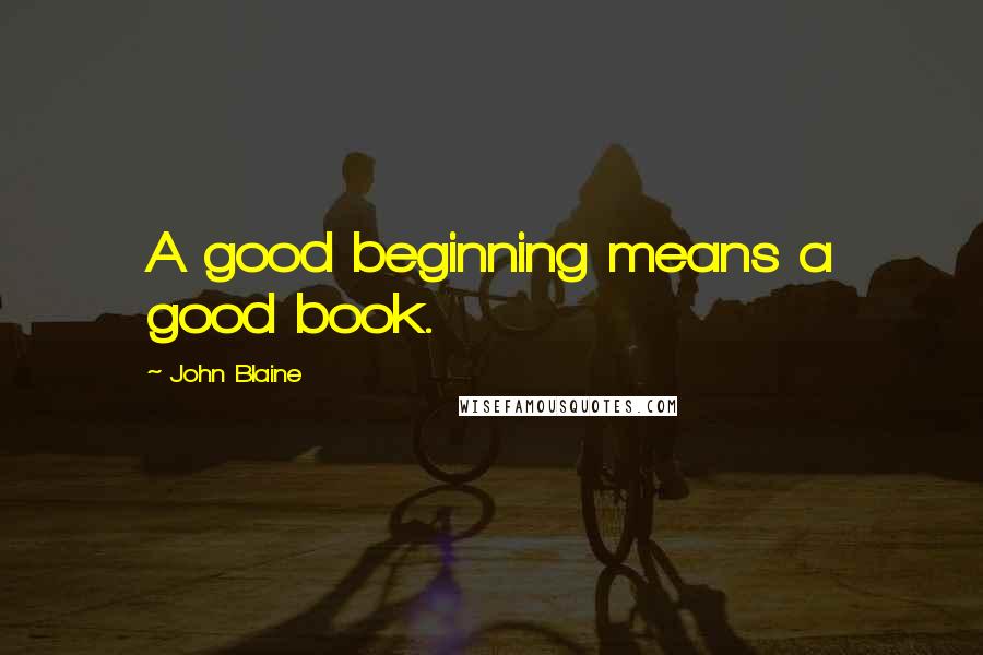 John Blaine Quotes: A good beginning means a good book.