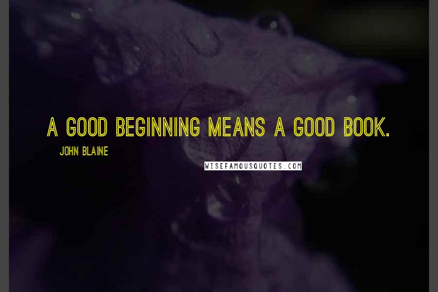 John Blaine Quotes: A good beginning means a good book.