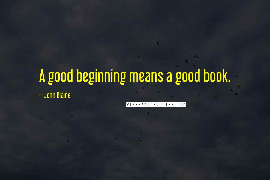 John Blaine Quotes: A good beginning means a good book.