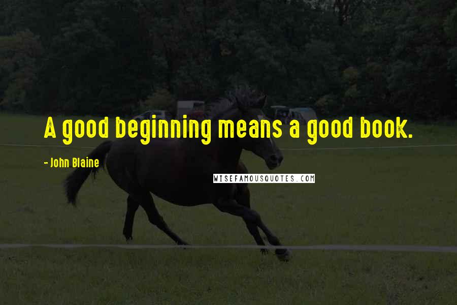 John Blaine Quotes: A good beginning means a good book.