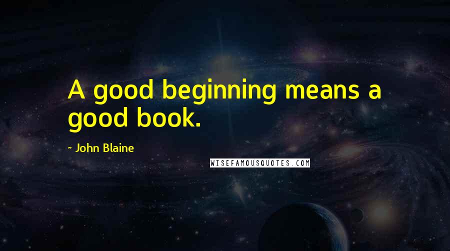 John Blaine Quotes: A good beginning means a good book.