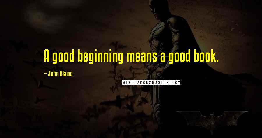 John Blaine Quotes: A good beginning means a good book.