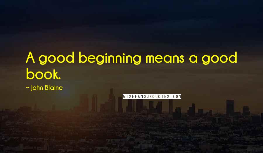 John Blaine Quotes: A good beginning means a good book.