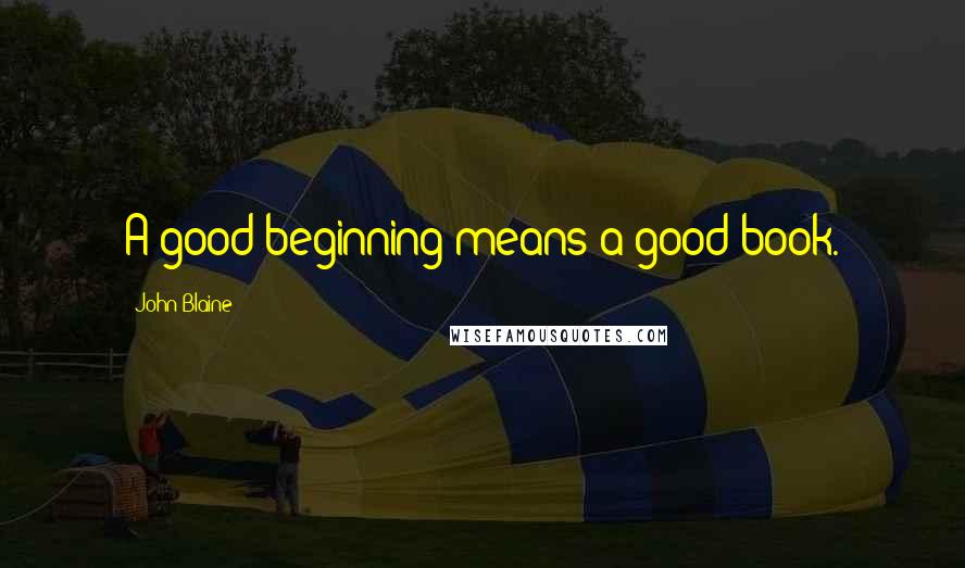 John Blaine Quotes: A good beginning means a good book.