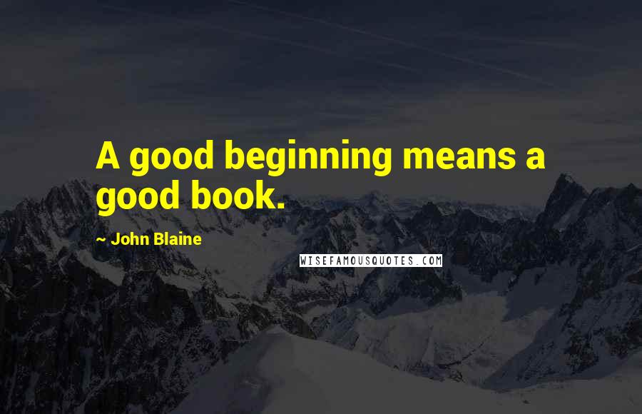 John Blaine Quotes: A good beginning means a good book.