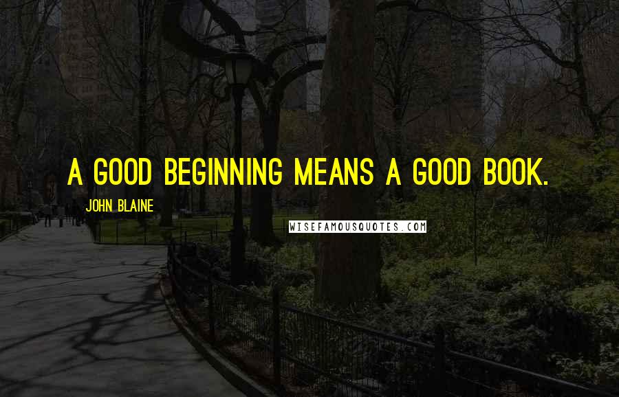 John Blaine Quotes: A good beginning means a good book.