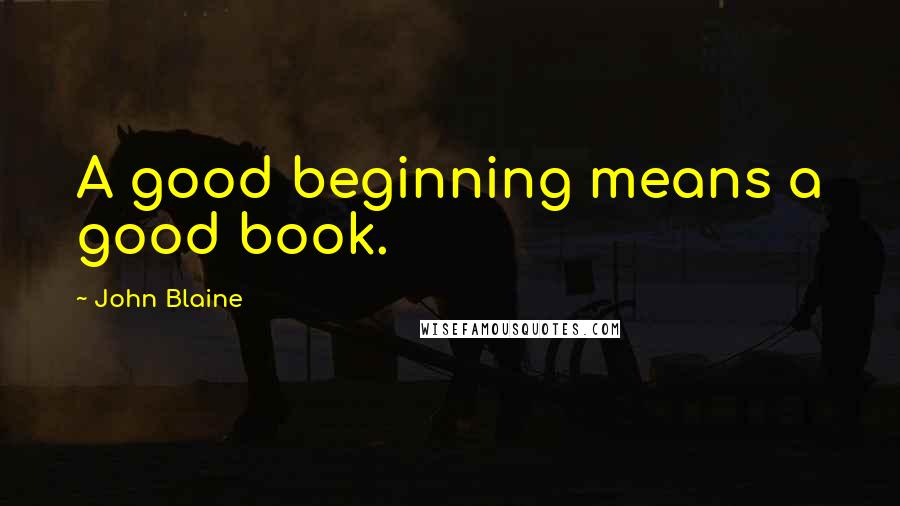 John Blaine Quotes: A good beginning means a good book.