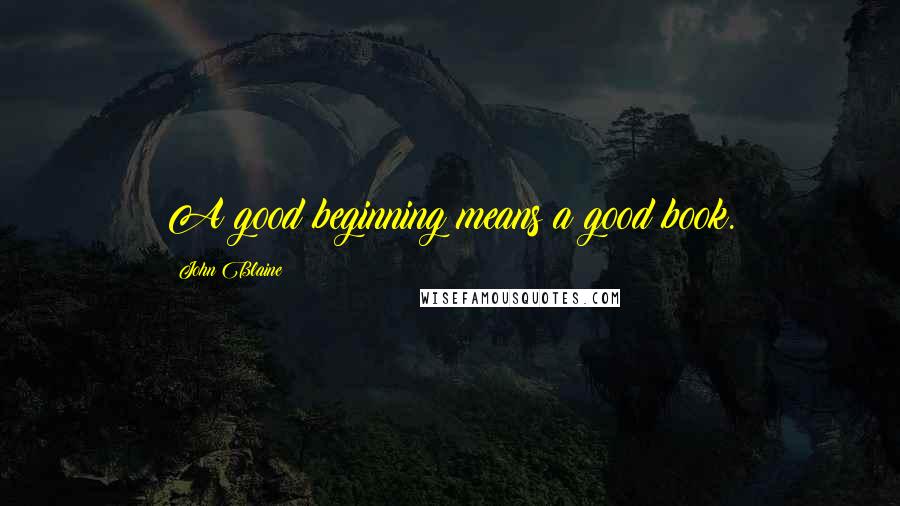 John Blaine Quotes: A good beginning means a good book.