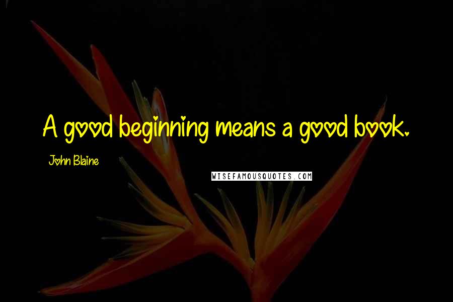 John Blaine Quotes: A good beginning means a good book.