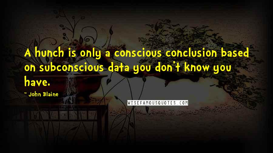 John Blaine Quotes: A hunch is only a conscious conclusion based on subconscious data you don't know you have.