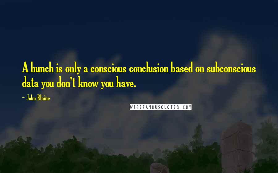 John Blaine Quotes: A hunch is only a conscious conclusion based on subconscious data you don't know you have.