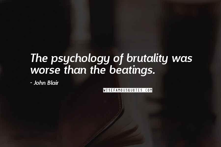 John Blair Quotes: The psychology of brutality was worse than the beatings.