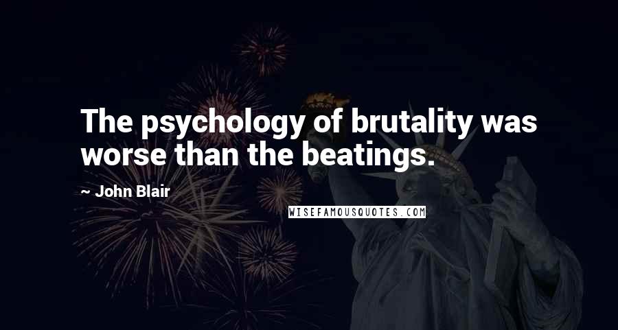 John Blair Quotes: The psychology of brutality was worse than the beatings.