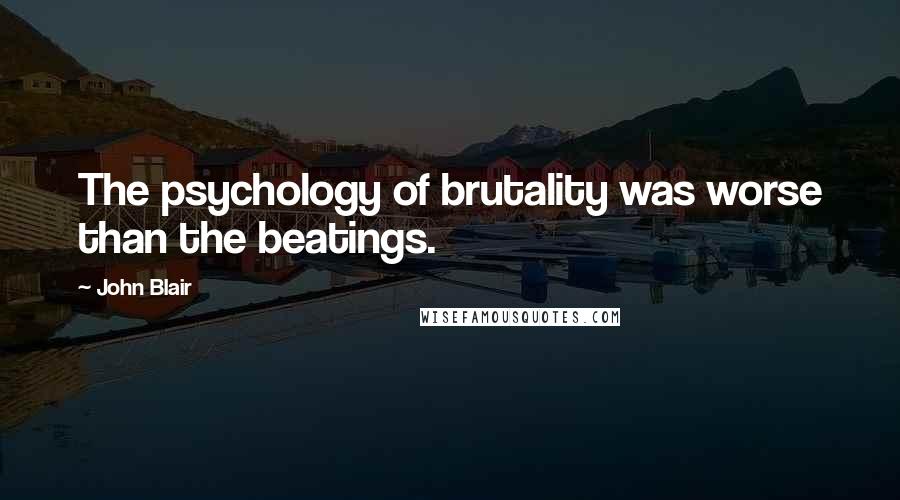 John Blair Quotes: The psychology of brutality was worse than the beatings.