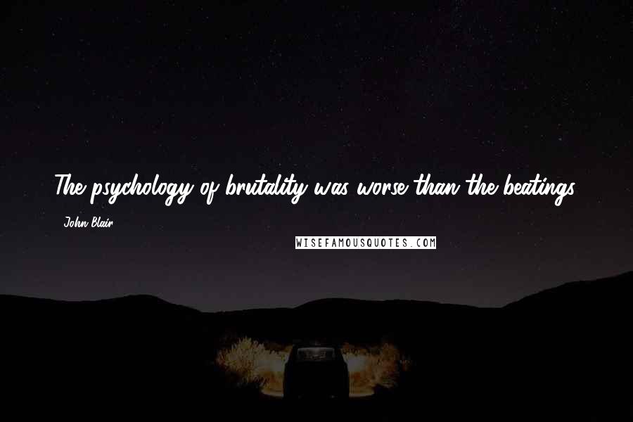 John Blair Quotes: The psychology of brutality was worse than the beatings.