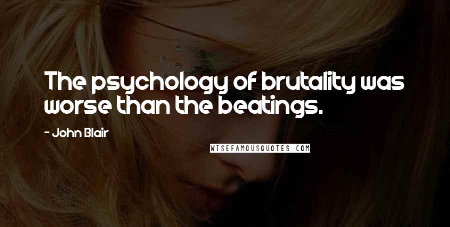 John Blair Quotes: The psychology of brutality was worse than the beatings.