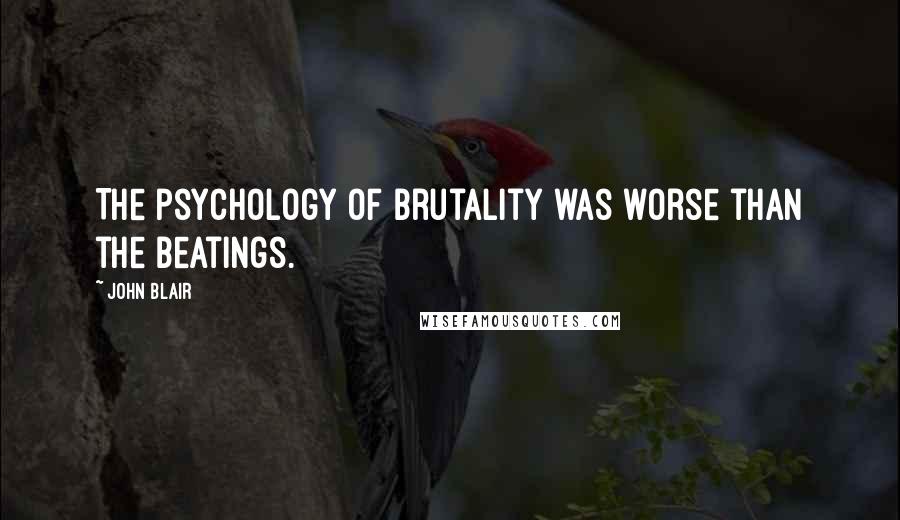 John Blair Quotes: The psychology of brutality was worse than the beatings.
