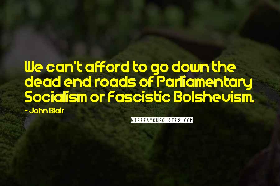 John Blair Quotes: We can't afford to go down the dead end roads of Parliamentary Socialism or Fascistic Bolshevism.
