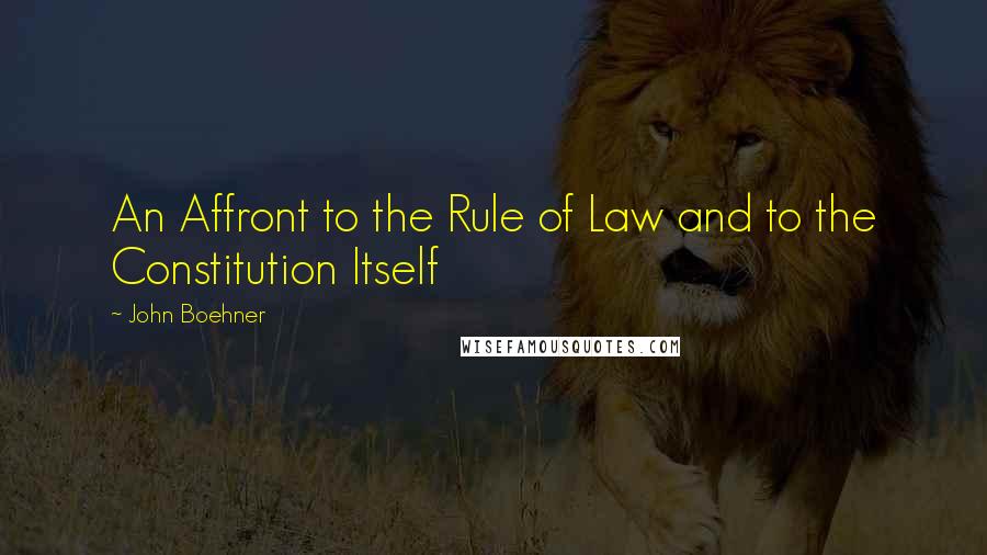 John Boehner Quotes: An Affront to the Rule of Law and to the Constitution Itself