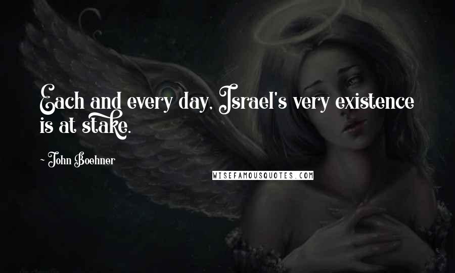 John Boehner Quotes: Each and every day, Israel's very existence is at stake.